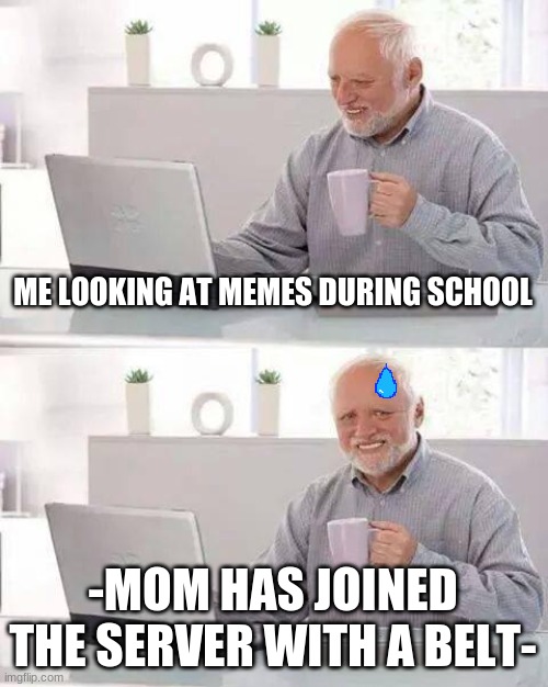 Hide the Pain Harold | ME LOOKING AT MEMES DURING SCHOOL; -MOM HAS JOINED THE SERVER WITH A BELT- | image tagged in memes,hide the pain harold,online school,making memes,meme making | made w/ Imgflip meme maker