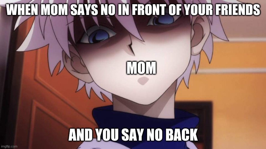Killua | WHEN MOM SAYS NO IN FRONT OF YOUR FRIENDS; MOM; AND YOU SAY NO BACK | image tagged in killua | made w/ Imgflip meme maker