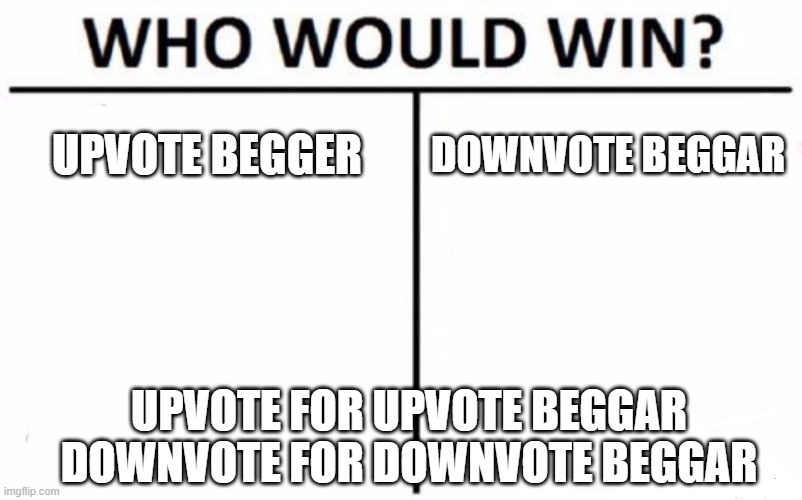im so sorry | UPVOTE BEGGER; DOWNVOTE BEGGAR; UPVOTE FOR UPVOTE BEGGAR
DOWNVOTE FOR DOWNVOTE BEGGAR | image tagged in memes,who would win | made w/ Imgflip meme maker