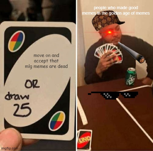 UNO Draw 25 Cards Meme | people who made good memes in the golden age of memes; move on and accept that mlg memes are dead | image tagged in memes,uno draw 25 cards | made w/ Imgflip meme maker
