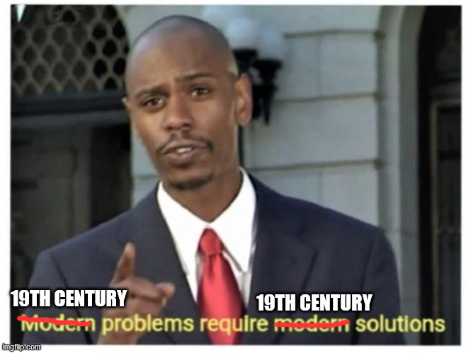 Modern problems require modern solutions | 19TH CENTURY 19TH CENTURY | image tagged in modern problems require modern solutions | made w/ Imgflip meme maker