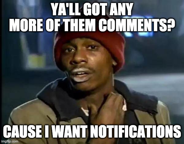 please comment | YA'LL GOT ANY MORE OF THEM COMMENTS? CAUSE I WANT NOTIFICATIONS | image tagged in memes,y'all got any more of that | made w/ Imgflip meme maker