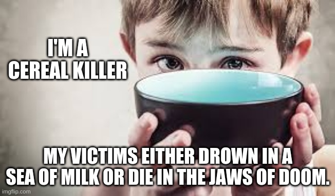 Cereal Killer | I'M A CEREAL KILLER; MY VICTIMS EITHER DROWN IN A SEA OF MILK OR DIE IN THE JAWS OF DOOM. | image tagged in cereal,cereal guy | made w/ Imgflip meme maker