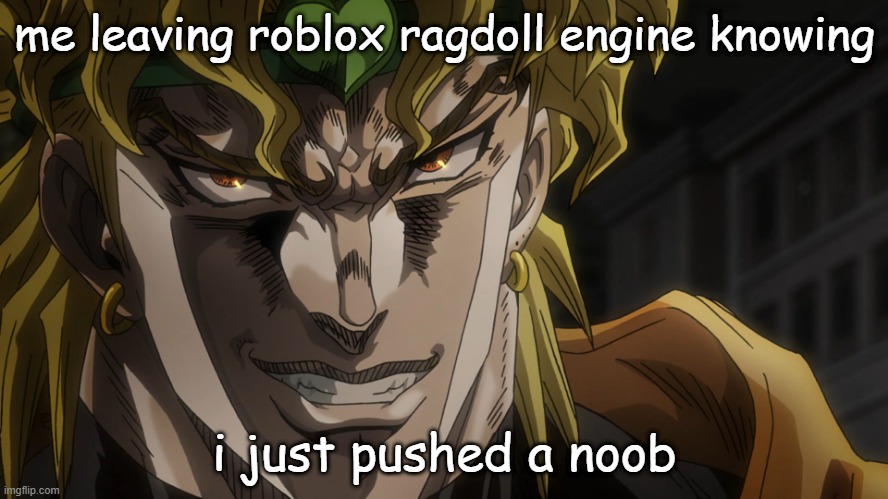ROBLOX ragdoll engine | me leaving roblox ragdoll engine knowing; i just pushed a noob | image tagged in dio's face | made w/ Imgflip meme maker