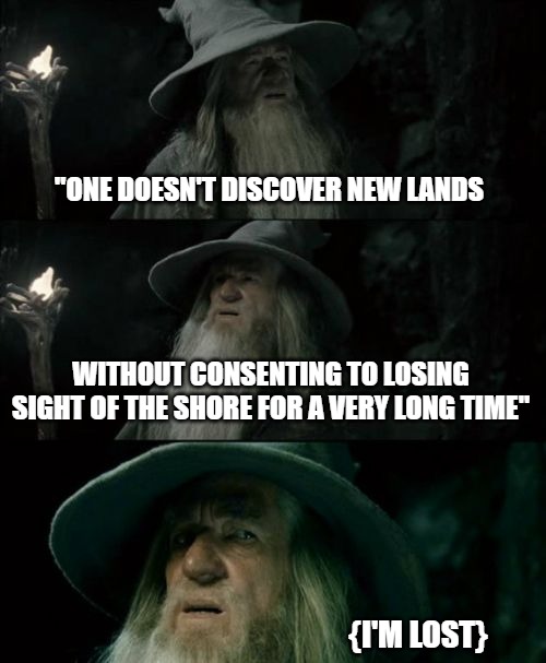 Confused Gandalf Meme | "ONE DOESN'T DISCOVER NEW LANDS; WITHOUT CONSENTING TO LOSING SIGHT OF THE SHORE FOR A VERY LONG TIME"; {I'M LOST} | image tagged in memes,confused gandalf | made w/ Imgflip meme maker