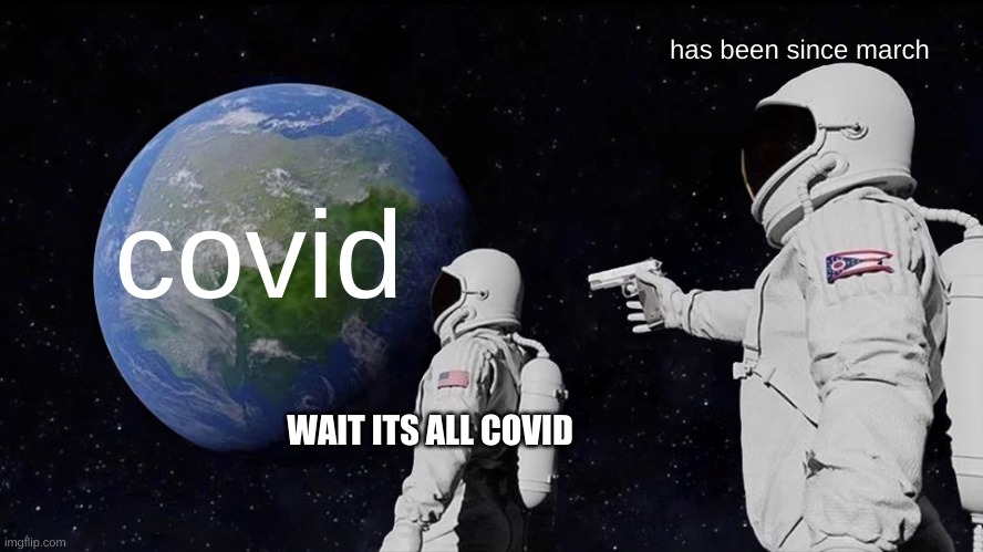 Always Has Been | has been since march; covid; WAIT ITS ALL COVID | image tagged in memes,always has been | made w/ Imgflip meme maker