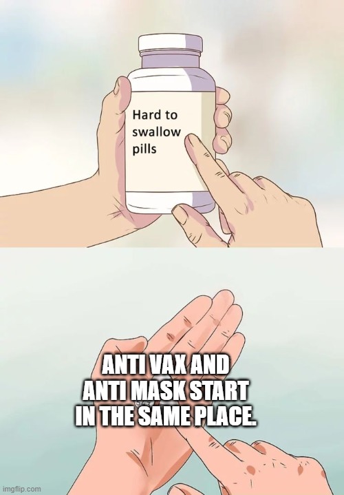anti vax = anti mask | ANTI VAX AND ANTI MASK START IN THE SAME PLACE. | image tagged in memes,hard to swallow pills | made w/ Imgflip meme maker