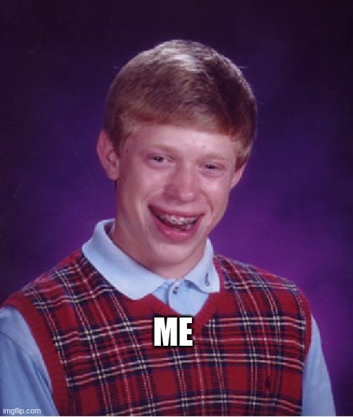 Bad Luck Brian | ME | image tagged in memes,bad luck brian | made w/ Imgflip meme maker