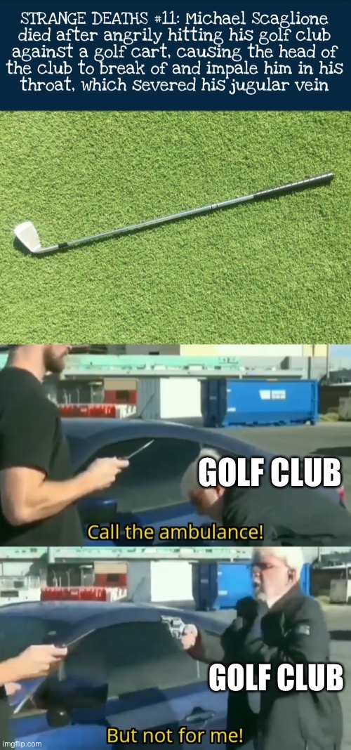 GOLF CLUB; GOLF CLUB | image tagged in call an ambulance but not for me,memes | made w/ Imgflip meme maker