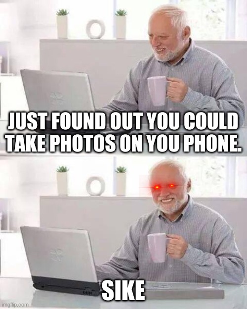 Hide the Pain Harold Meme | JUST FOUND OUT YOU COULD TAKE PHOTOS ON YOU PHONE. SIKE | image tagged in memes,hide the pain harold | made w/ Imgflip meme maker