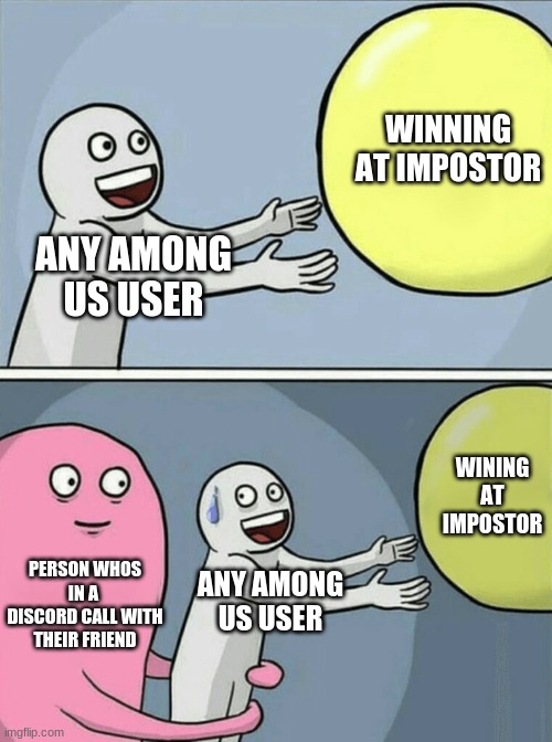 Running Away Balloon Meme | WINNING AT IMPOSTOR; ANY AMONG
US USER; WINING AT IMPOSTOR; PERSON WHOS IN A 
DISCORD CALL WITH THEIR FRIEND; ANY AMONG
US USER | image tagged in memes,running away balloon | made w/ Imgflip meme maker