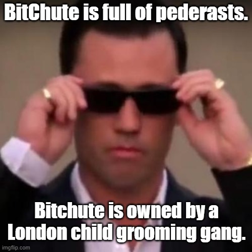 yep, it is true | BitChute is full of pederasts. Bitchute is owned by a London child grooming gang. | image tagged in bitchute | made w/ Imgflip meme maker