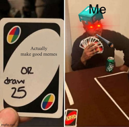 UNO Draw 25 Cards | Me; Actually make good memes | image tagged in memes,uno draw 25 cards | made w/ Imgflip meme maker