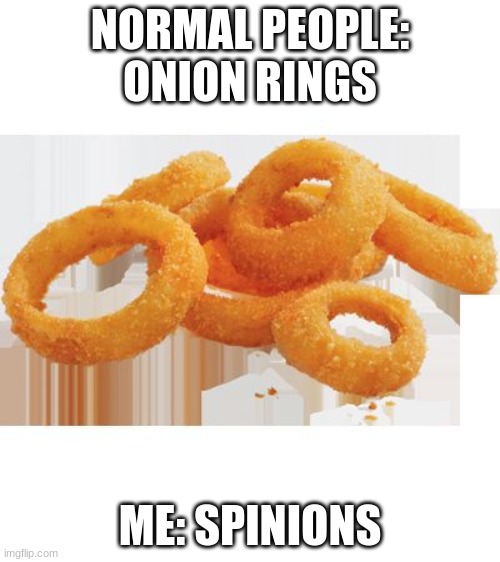 Mmm Onion Rings | NORMAL PEOPLE: ONION RINGS; ME: SPINIONS | image tagged in mmm onion rings,onion,funny,meme | made w/ Imgflip meme maker