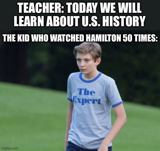 The History Expert | TEACHER: TODAY WE WILL LEARN ABOUT U.S. HISTORY; THE KID WHO WATCHED HAMILTON 50 TIMES: | image tagged in the expert,hamilton,alexander hamilton,musicals,history,school | made w/ Imgflip meme maker