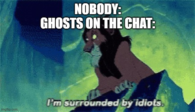 Are they dumb? | NOBODY:
GHOSTS ON THE CHAT: | image tagged in im surrounded by idiots,memes,among us | made w/ Imgflip meme maker