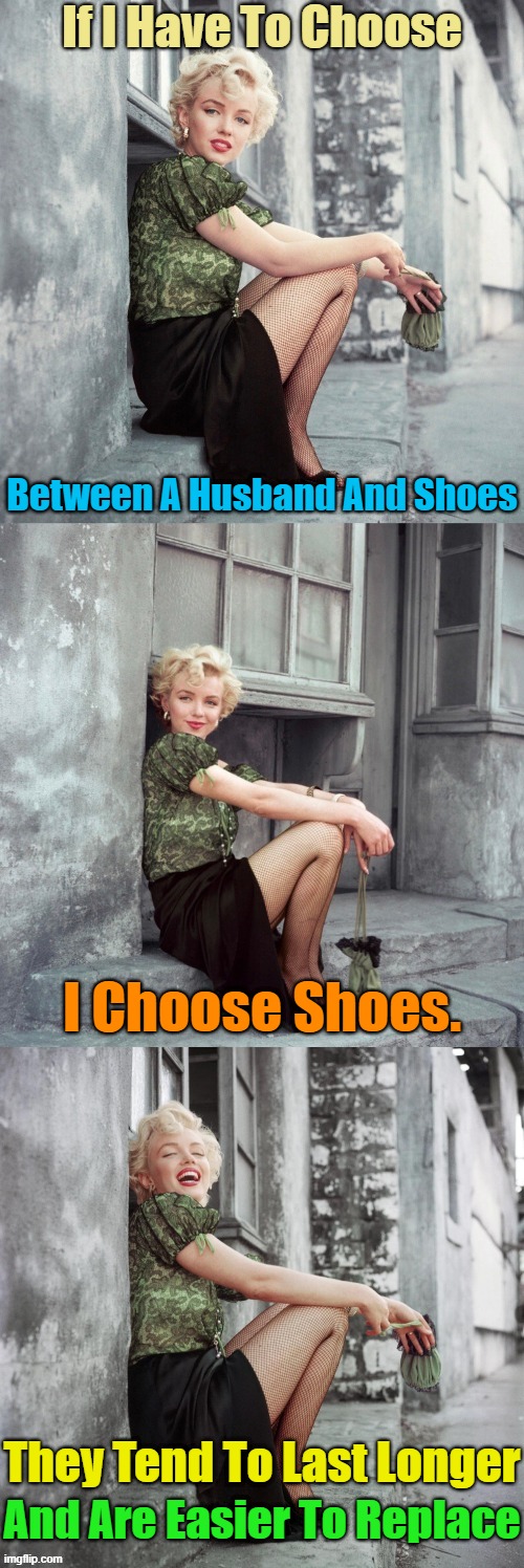 FASHIONISTAS IN LOVE | If I Have To Choose; Between A Husband And Shoes; I Choose Shoes. They Tend To Last Longer; And Are Easier To Replace | image tagged in marilyn monroe,memes,husband wife | made w/ Imgflip meme maker