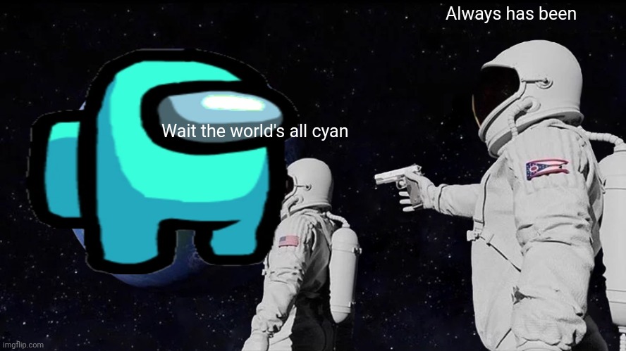Always Has Been Meme | Always has been; Wait the world's all cyan | image tagged in memes,always has been | made w/ Imgflip meme maker