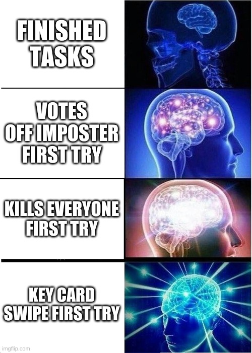 big brain among us plays | FINISHED TASKS; VOTES OFF IMPOSTER FIRST TRY; KILLS EVERYONE FIRST TRY; KEY CARD SWIPE FIRST TRY | image tagged in memes,expanding brain | made w/ Imgflip meme maker