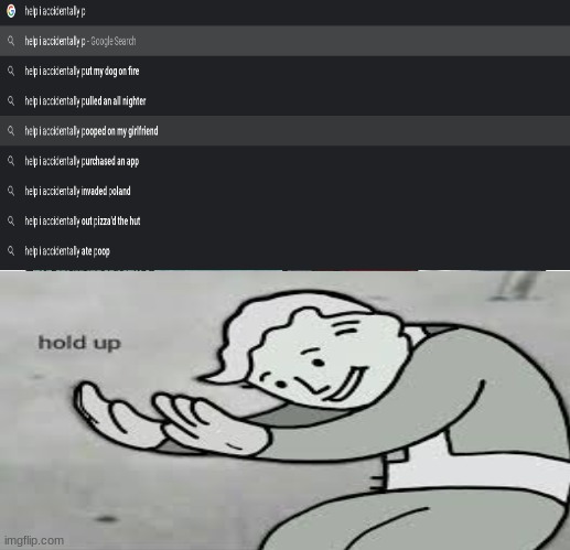 Hold Up the Help I Accidentally Did Something | image tagged in fallout hold up | made w/ Imgflip meme maker