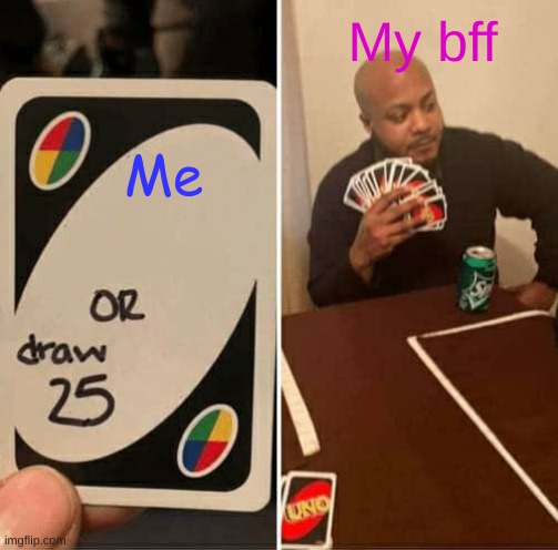 Me beating my friend when they say there're the best at UNO | My bff; Me | image tagged in memes,uno draw 25 cards | made w/ Imgflip meme maker