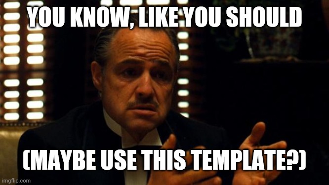 Pleading Godfather | YOU KNOW, LIKE YOU SHOULD (MAYBE USE THIS TEMPLATE?) | image tagged in pleading godfather | made w/ Imgflip meme maker