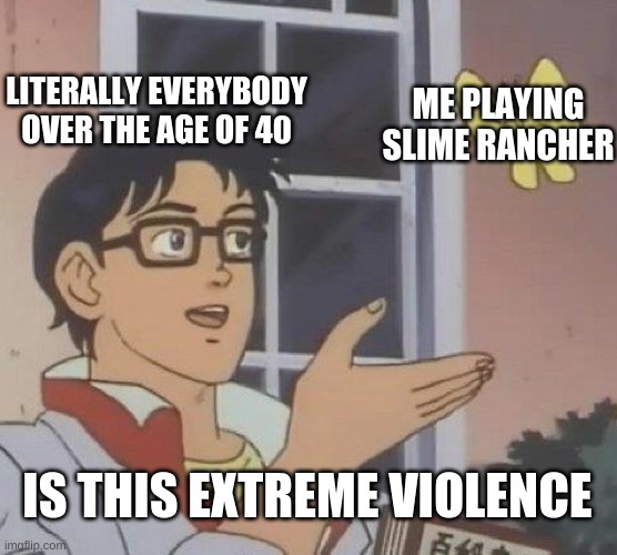 Is This A Pigeon Meme | LITERALLY EVERYBODY OVER THE AGE OF 40; ME PLAYING SLIME RANCHER; IS THIS EXTREME VIOLENCE | image tagged in memes,is this a pigeon | made w/ Imgflip meme maker