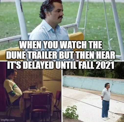 Dune Movie Delyaed | WHEN YOU WATCH THE DUNE TRAILER BUT THEN HEAR IT'S DELAYED UNTIL FALL 2021 | image tagged in memes,sad pablo escobar | made w/ Imgflip meme maker