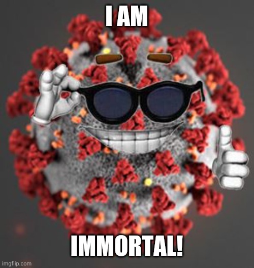 What COVID said before gets deaf by the vaccine, December 2020 footage | I AM; IMMORTAL! | image tagged in coronavirus,covid-19 | made w/ Imgflip meme maker