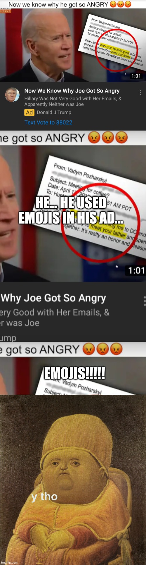 So this political ad popped up... | HE... HE USED EMOJIS IN HIS AD... EMOJIS!!!!! | image tagged in y tho,memes | made w/ Imgflip meme maker