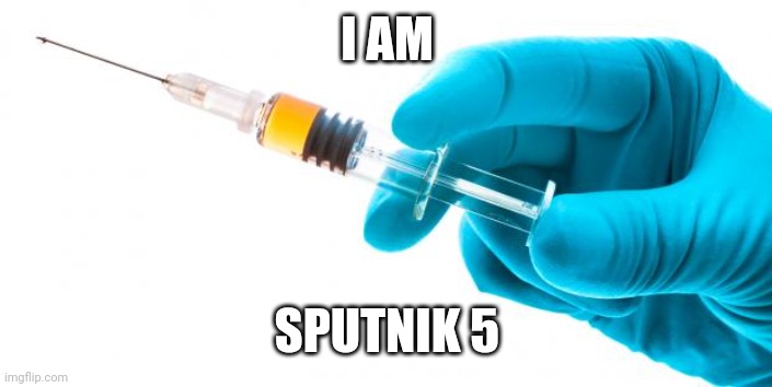 Syringe vaccine medicine | I AM SPUTNIK 5 | image tagged in syringe vaccine medicine | made w/ Imgflip meme maker