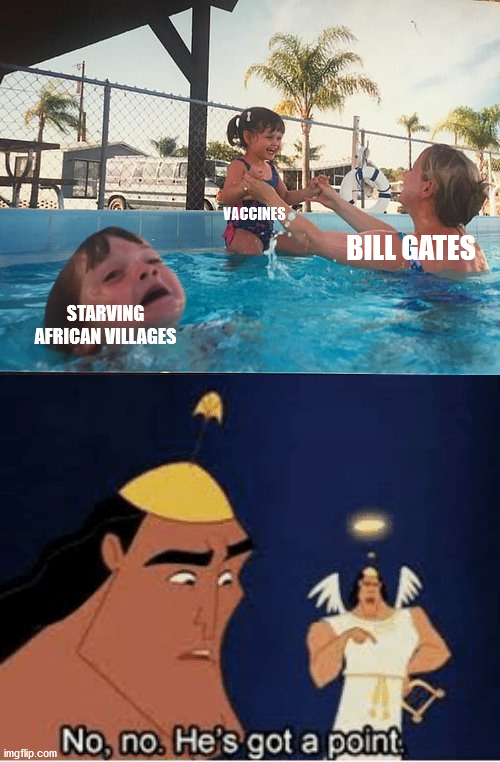 PRE-COVID-19 | VACCINES; BILL GATES; STARVING AFRICAN VILLAGES | image tagged in drowning kid in the pool,no no he's got a point | made w/ Imgflip meme maker