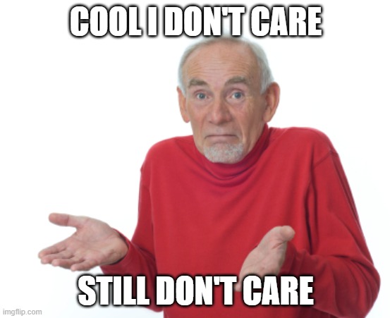 don't care | COOL I DON'T CARE; STILL DON'T CARE | image tagged in old man shrugging | made w/ Imgflip meme maker