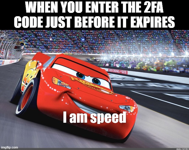 I am speed | WHEN YOU ENTER THE 2FA CODE JUST BEFORE IT EXPIRES | image tagged in i am speed,memes | made w/ Imgflip meme maker