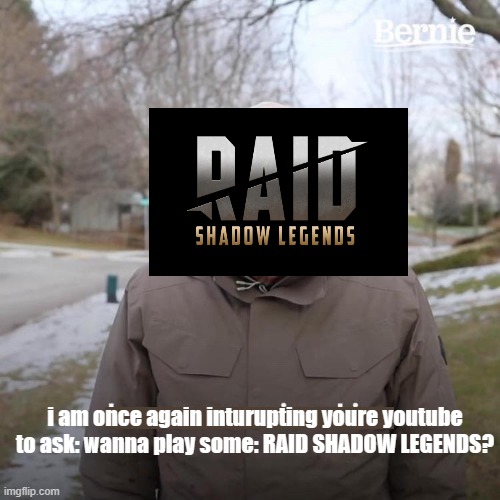 Bernie I Am Once Again Asking For Your Support | i am once again inturupting youre youtube to ask: wanna play some: RAID SHADOW LEGENDS? | image tagged in memes,bernie i am once again asking for your support,raid,legends,youtube | made w/ Imgflip meme maker