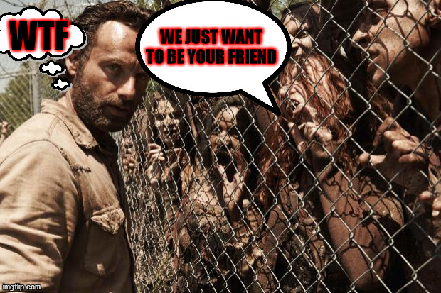 Zombies just want a LIVING friend | WTF; WE JUST WANT TO BE YOUR FRIEND | image tagged in zombies,funny | made w/ Imgflip meme maker