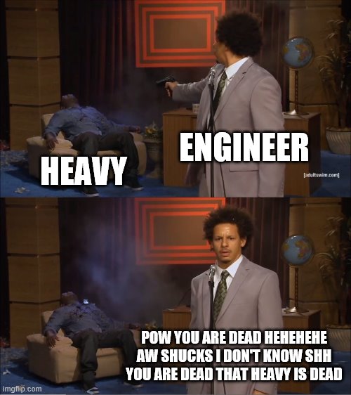 That Heavy is dead | ENGINEER; HEAVY; POW YOU ARE DEAD HEHEHEHE AW SHUCKS I DON'T KNOW SHH YOU ARE DEAD THAT HEAVY IS DEAD | image tagged in memes,who killed hannibal | made w/ Imgflip meme maker