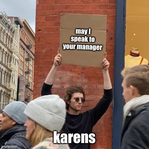 may I speak to your manager; karens | image tagged in memes,guy holding cardboard sign | made w/ Imgflip meme maker