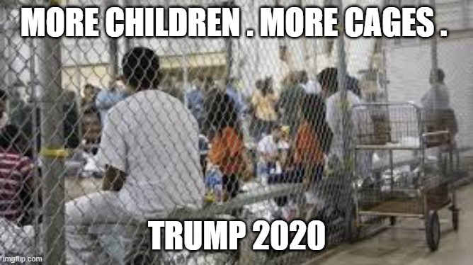 MORE CHILDREN . MORE CAGES . TRUMP 2020 | image tagged in trump | made w/ Imgflip meme maker