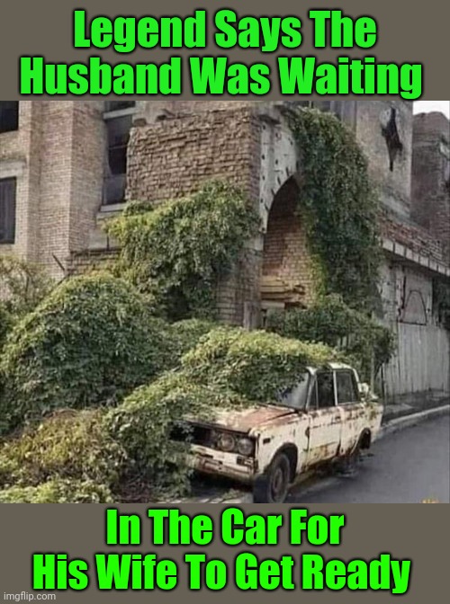 The last words he heard "5 more minutes". | Legend Says The Husband Was Waiting; In The Car For His Wife To Get Ready | image tagged in memes,husband wife,waiting for your wife forever | made w/ Imgflip meme maker