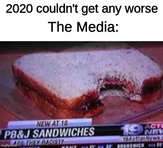 IDK WHAT NEWS IS ANYMORE | image tagged in the media,memes,funny,pb and j,news,custom template | made w/ Imgflip meme maker
