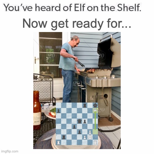 Chuss |  Now get ready for... | image tagged in memes,elf on the shelf,chess,check,mate | made w/ Imgflip meme maker