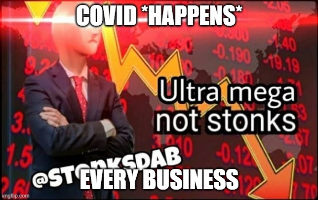 not stonky | COVID *HAPPENS*; EVERY BUSINESS | image tagged in ultra mega not stonks | made w/ Imgflip meme maker