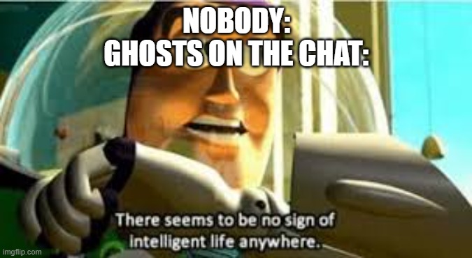 There seems to be no sign of intelligent life anywhere | NOBODY:
GHOSTS ON THE CHAT: | image tagged in there seems to be no sign of intelligent life anywhere,memes,among us | made w/ Imgflip meme maker
