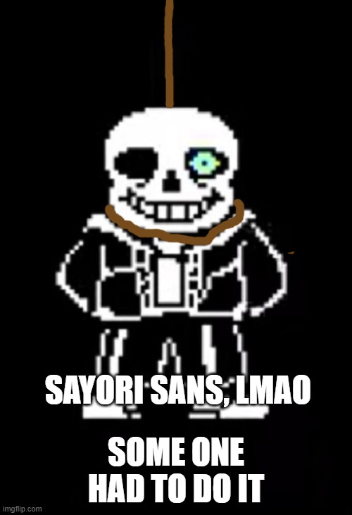 sansori | SAYORI SANS, LMAO; SOME ONE HAD TO DO IT | image tagged in sans the skeleton | made w/ Imgflip meme maker