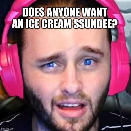I Want A Ice Cream Ssundee | DOES ANYONE WANT AN ICE CREAM SSUNDEE? | image tagged in ssundee | made w/ Imgflip meme maker