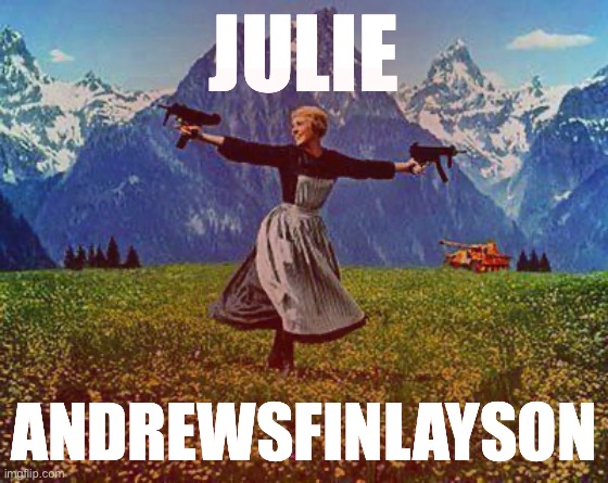 #FavoriteMod? | JULIE; ANDREWSFINLAYSON | image tagged in julie andrews machine guns | made w/ Imgflip meme maker
