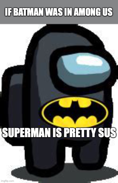 IF BATMAN WAS IN AMONG US; SUPERMAN IS PRETTY SUS | image tagged in batman,among us,superman | made w/ Imgflip meme maker