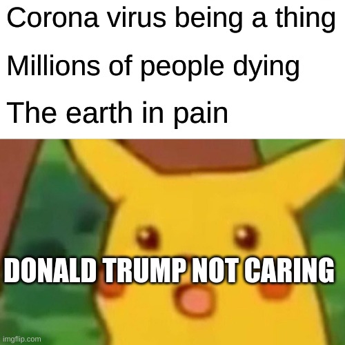 Surprised Pikachu | Corona virus being a thing; Millions of people dying; The earth in pain; DONALD TRUMP NOT CARING | image tagged in memes,surprised pikachu | made w/ Imgflip meme maker