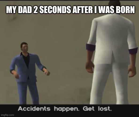 My dad 2 seconds after i was born | MY DAD 2 SECONDS AFTER I WAS BORN | image tagged in accidents happen get lost | made w/ Imgflip meme maker